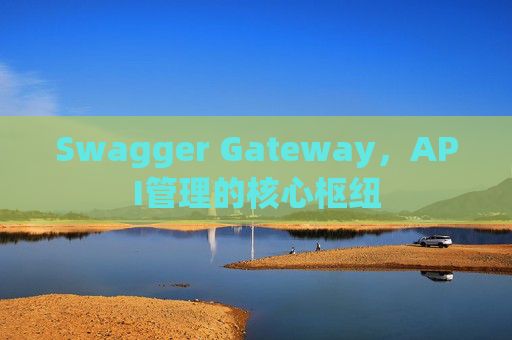 Swagger Gateway，API管理的核心枢纽